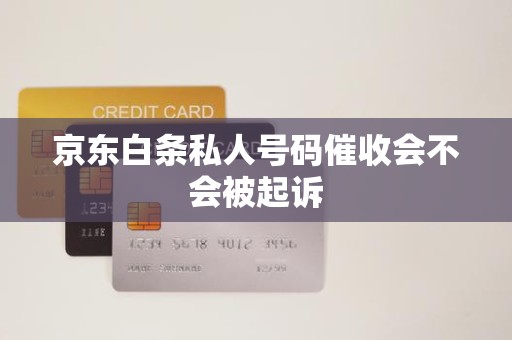 京東白條逾期后接到私人號碼催收，會被起訴嗎？解析金融機構委托催收的法律邊界